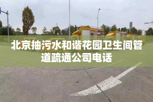 北京抽污水和諧花園衛生間管道疏通公司電話