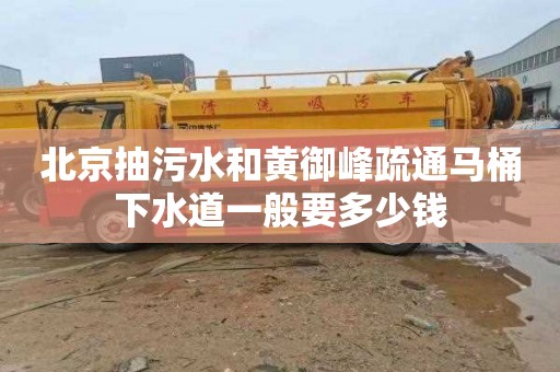 北京抽污水和黃御峰疏通馬桶下水道一般要多少錢