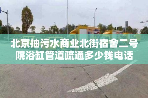 北京抽污水商業北街宿舍二號院浴缸管道疏通多少錢電話