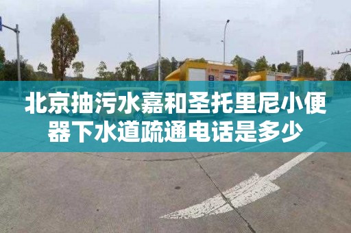 北京抽污水嘉和圣托里尼小便器下水道疏通電話是多少