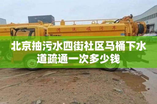 北京抽污水四街社區馬桶下水道疏通一次多少錢