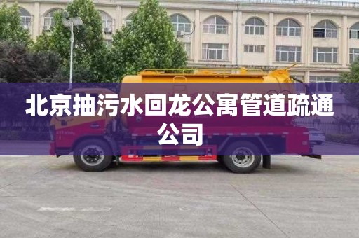 北京抽污水回龍公寓管道疏通公司