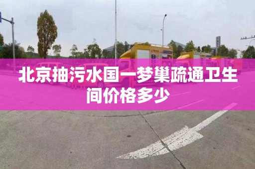 北京抽污水國一夢巢疏通衛生間價格多少