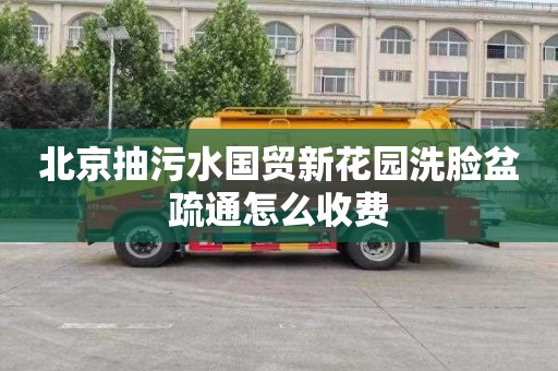 北京抽污水國貿新花園洗臉盆疏通怎么收費