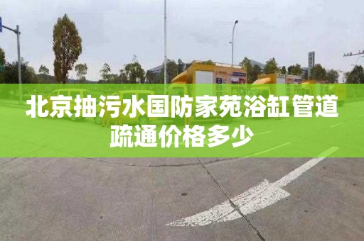 北京抽污水國防家苑浴缸管道疏通價格多少