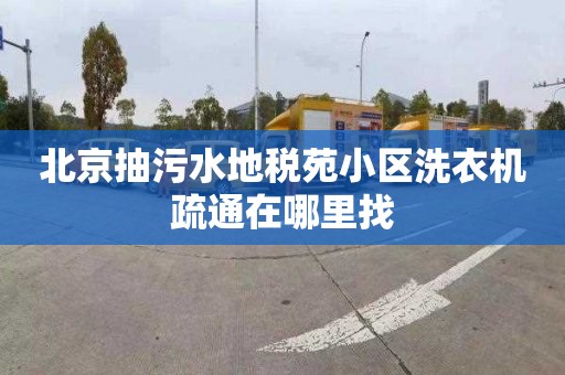 北京抽污水地稅苑小區洗衣機疏通在哪里找