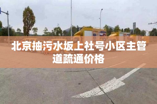 北京抽污水坂上社號小區主管道疏通價格