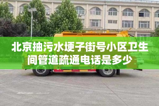 北京抽污水埂子街號小區衛生間管道疏通電話是多少