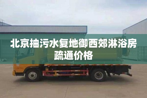 北京抽污水復地御西郊淋浴房疏通價格