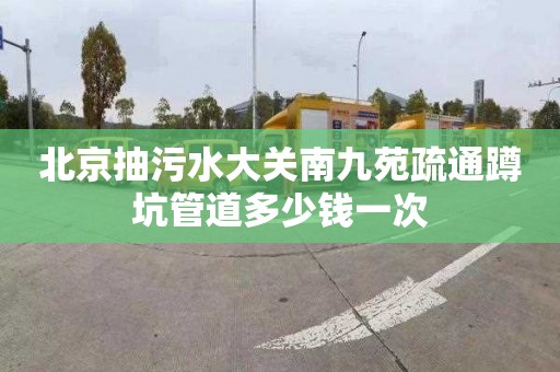 北京抽污水大關南九苑疏通蹲坑管道多少錢一次