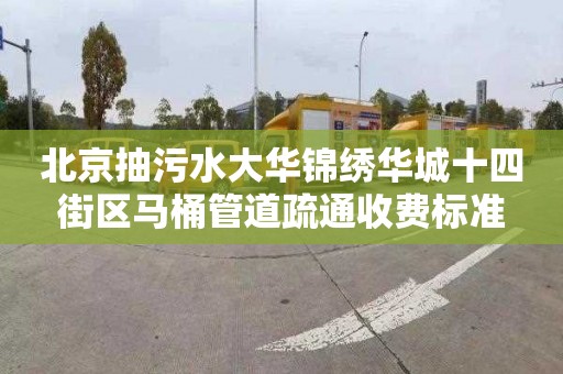 北京抽污水大華錦繡華城十四街區馬桶管道疏通收費標準