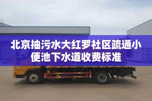 北京抽污水大紅羅社區疏通小便池下水道收費標準