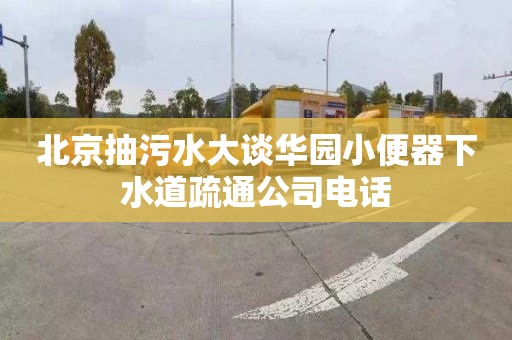 北京抽污水大談華園小便器下水道疏通公司電話