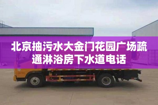 北京抽污水大金門花園廣場疏通淋浴房下水道電話