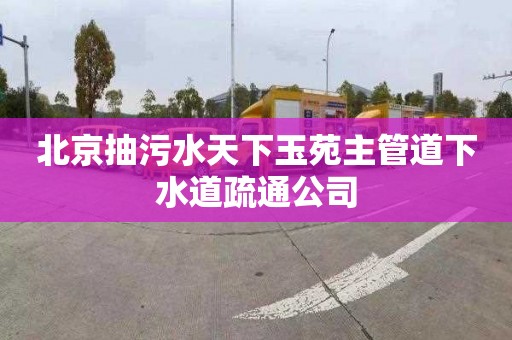 北京抽污水天下玉苑主管道下水道疏通公司