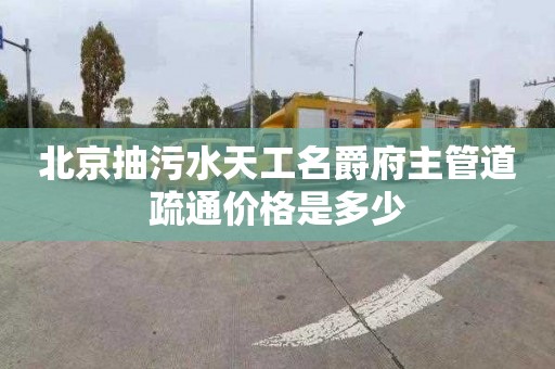 北京抽污水天工名爵府主管道疏通價格是多少