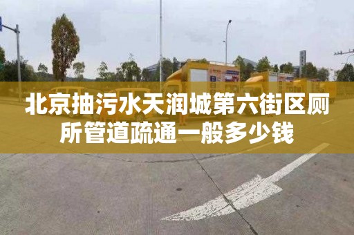 北京抽污水天潤城第六街區廁所管道疏通一般多少錢