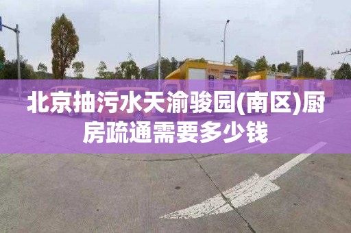 北京抽污水天渝駿園(南區(qū))廚房疏通需要多少錢