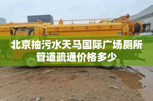 北京抽污水天馬國際廣場廁所管道疏通價格多少