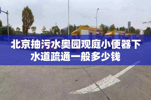 北京抽污水奧園觀庭小便器下水道疏通一般多少錢