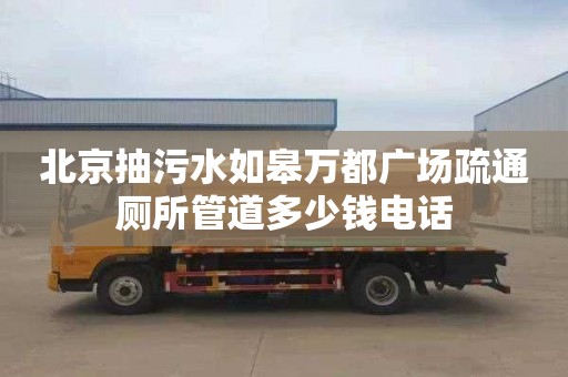 北京抽污水如皋萬都廣場疏通廁所管道多少錢電話