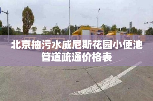 北京抽污水威尼斯花園小便池管道疏通價格表