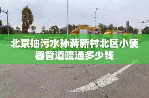 北京抽污水孫蔣新村北區小便器管道疏通多少錢