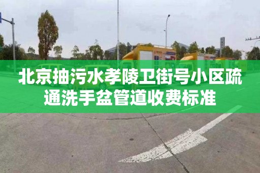 北京抽污水孝陵衛街號小區疏通洗手盆管道收費標準