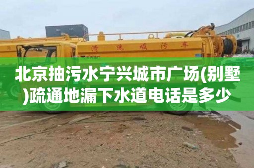 北京抽污水寧興城市廣場(別墅)疏通地漏下水道電話是多少