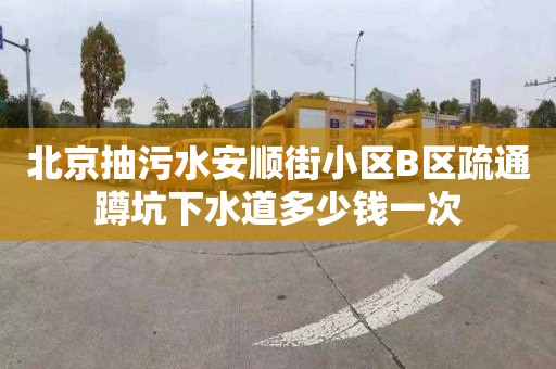 北京抽污水安順街小區B區疏通蹲坑下水道多少錢一次