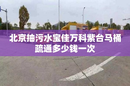 北京抽污水寶佳萬科紫臺馬桶疏通多少錢一次