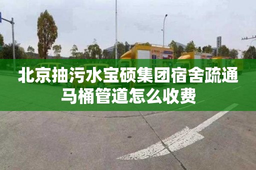 北京抽污水寶碩集團宿舍疏通馬桶管道怎么收費