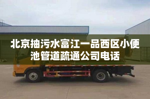 北京抽污水富江一品西區小便池管道疏通公司電話