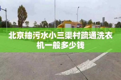 北京抽污水小三渠村疏通洗衣機一般多少錢