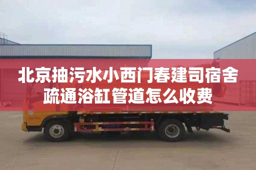 北京抽污水小西門春建司宿舍疏通浴缸管道怎么收費