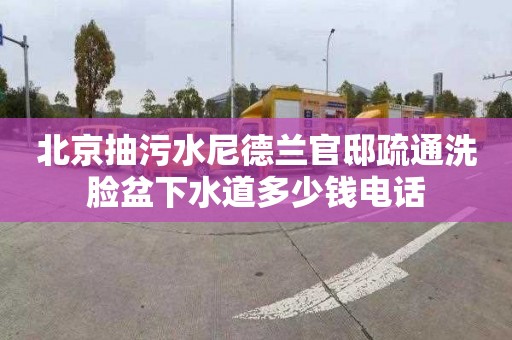 北京抽污水尼德蘭官邸疏通洗臉盆下水道多少錢電話