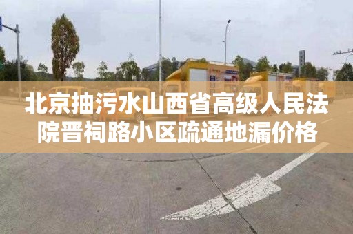 北京抽污水山西省高級人民法院晉祠路小區(qū)疏通地漏價(jià)格