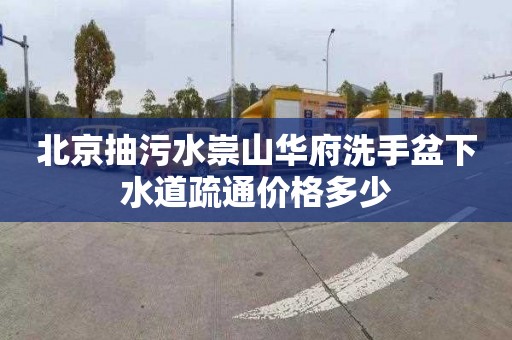 北京抽污水崇山華府洗手盆下水道疏通價格多少