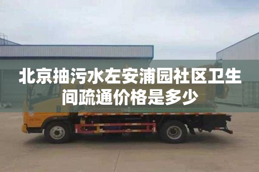 北京抽污水左安浦園社區衛生間疏通價格是多少