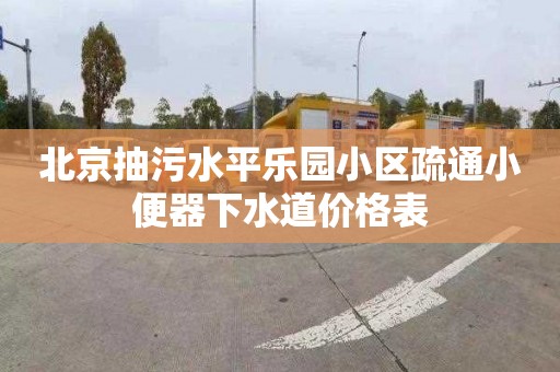 北京抽污水平樂園小區疏通小便器下水道價格表