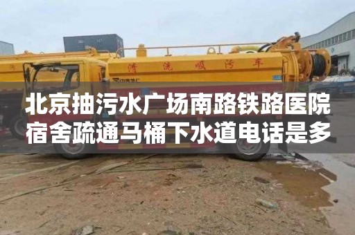 北京抽污水廣場南路鐵路醫(yī)院宿舍疏通馬桶下水道電話是多少