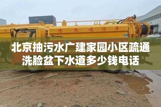 北京抽污水廣建家園小區疏通洗臉盆下水道多少錢電話