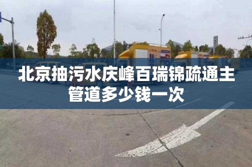 北京抽污水慶峰百瑞錦疏通主管道多少錢一次