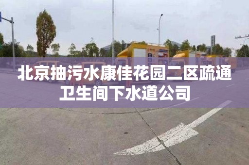 北京抽污水康佳花園二區(qū)疏通衛(wèi)生間下水道公司