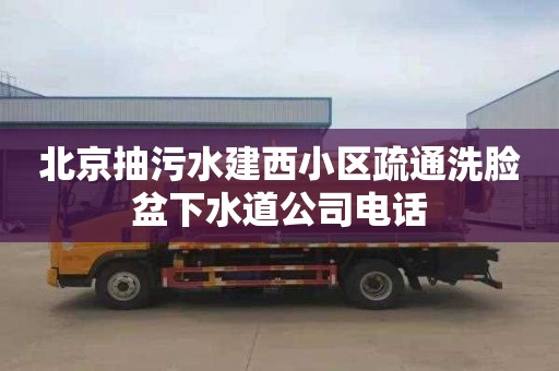 北京抽污水建西小區疏通洗臉盆下水道公司電話