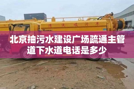 北京抽污水建設廣場疏通主管道下水道電話是多少