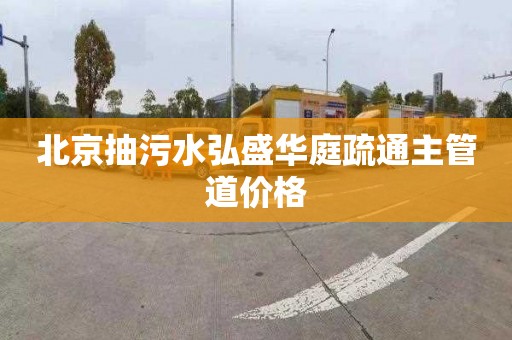 北京抽污水弘盛華庭疏通主管道價格