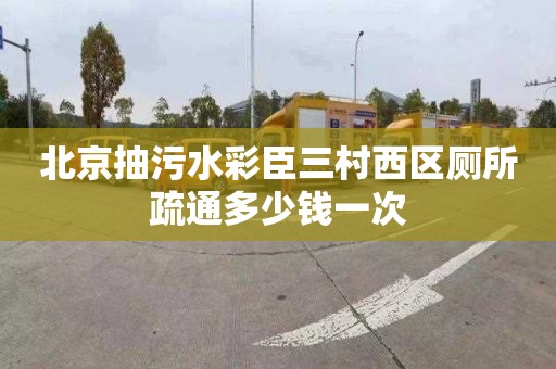 北京抽污水彩臣三村西區廁所疏通多少錢一次