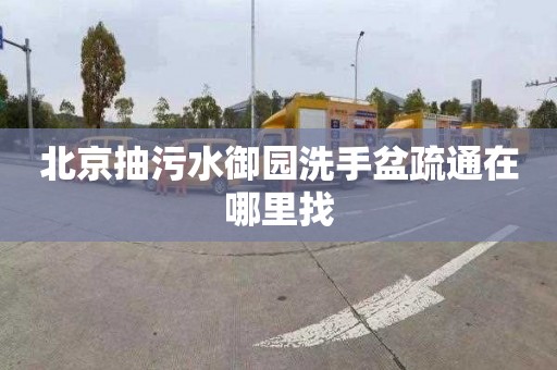 北京抽污水御園洗手盆疏通在哪里找