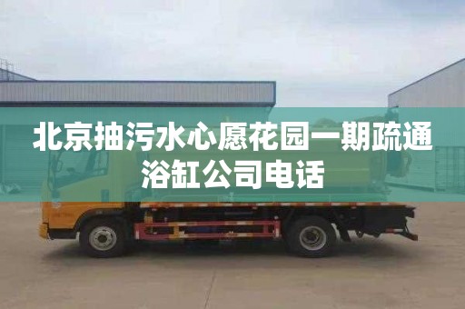 北京抽污水心愿花園一期疏通浴缸公司電話